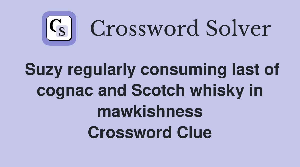 Suzy regularly consuming last of cognac and Scotch whisky in